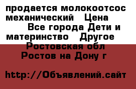 продается молокоотсос механический › Цена ­ 1 500 - Все города Дети и материнство » Другое   . Ростовская обл.,Ростов-на-Дону г.